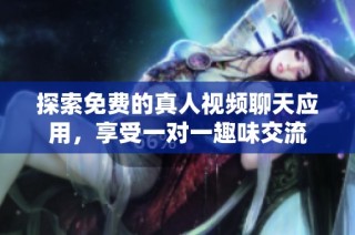 探索免费的真人视频聊天应用，享受一对一趣味交流