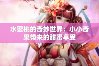水蜜桃的奇妙世界：小小奇果带来的甜蜜享受