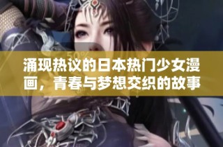涌现热议的日本热门少女漫画，青春与梦想交织的故事之旅
