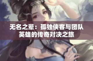 无名之辈：孤独侠客与团队英雄的传奇对决之旅