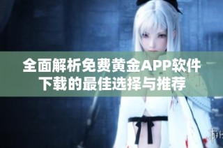 全面解析免费黄金APP软件下载的最佳选择与推荐