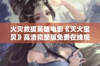 火灾救援英雄电影《灭火宝贝》高清完整版免费在线观看