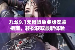 九幺9.1无风险免费版安装指南，轻松获取最新体验