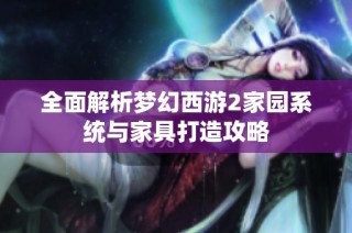 全面解析梦幻西游2家园系统与家具打造攻略