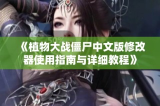 《植物大战僵尸中文版修改器使用指南与详细教程》