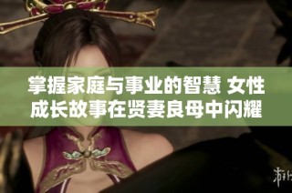 掌握家庭与事业的智慧 女性成长故事在贤妻良母中闪耀