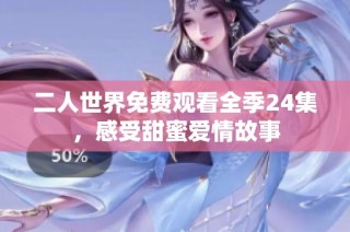 二人世界免费观看全季24集，感受甜蜜爱情故事