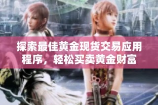 探索最佳黄金现货交易应用程序，轻松买卖黄金财富