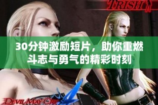 30分钟激励短片，助你重燃斗志与勇气的精彩时刻