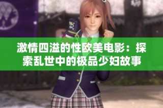 激情四溢的性欧美电影：探索乱世中的极品少妇故事