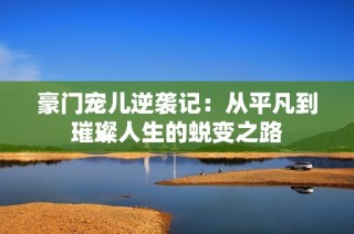 豪门宠儿逆袭记：从平凡到璀璨人生的蜕变之路