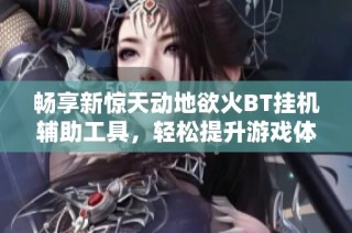 畅享新惊天动地欲火BT挂机辅助工具，轻松提升游戏体验