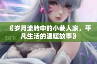《岁月流转中的小巷人家，平凡生活的温暖故事》