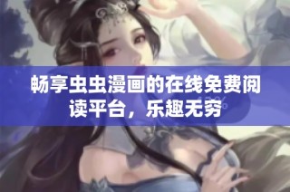畅享虫虫漫画的在线免费阅读平台，乐趣无穷
