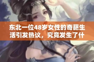 东北一位48岁女性的奇葩生活引发热议，究竟发生了什么？
