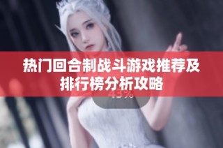热门回合制战斗游戏推荐及排行榜分析攻略