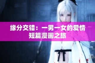 缘分交错：一男一女的爱情短篇漫画之旅