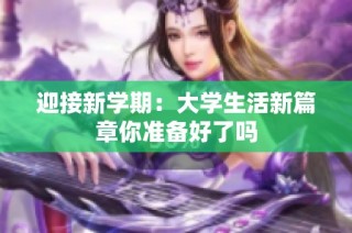 迎接新学期：大学生活新篇章你准备好了吗