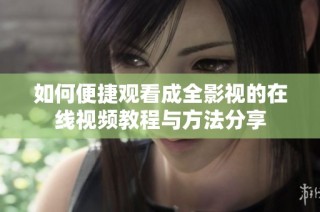 如何便捷观看成全影视的在线视频教程与方法分享