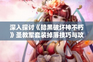 深入探讨《暗黑破坏神不朽》圣教军套装掉落技巧与攻略
