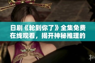 日剧《轮到你了》全集免费在线观看，揭开神秘推理的面纱