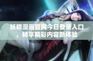 妖精漫画官网今日登录入口，畅享精彩内容新体验