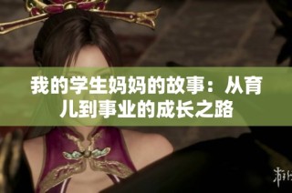 我的学生妈妈的故事：从育儿到事业的成长之路