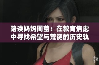 陪读妈妈周莹：在教育焦虑中寻找希望与荒诞的历史轨迹