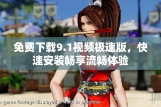免费下载9.1视频极速版，快速安装畅享流畅体验