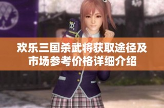 欢乐三国杀武将获取途径及市场参考价格详细介绍