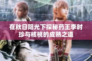 在秋日阳光下探秘药王李时珍与核桃的成熟之道