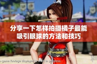 分享一下怎样拍摄橘子最能吸引眼球的方法和技巧