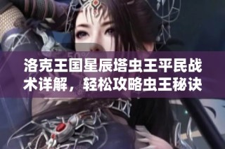 洛克王国星辰塔虫王平民战术详解，轻松攻略虫王秘诀分享