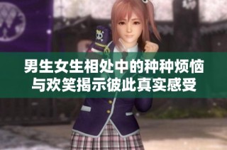 男生女生相处中的种种烦恼与欢笑揭示彼此真实感受