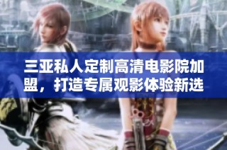 三亚私人定制高清电影院加盟，打造专属观影体验新选择