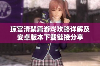 琼宫清絮篇游戏攻略详解及安卓版本下载链接分享