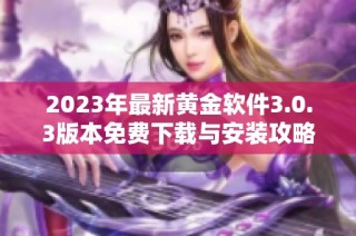 2023年最新黄金软件3.0.3版本免费下载与安装攻略