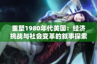 重塑1980年代美国：经济挑战与社会变革的叙事探索