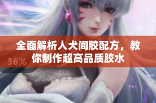 全面解析人犬间胶配方，教你制作超高品质胶水