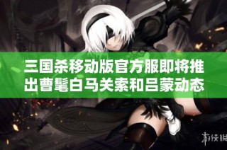 三国杀移动版官方服即将推出曹髦白马关索和吕蒙动态皮肤
