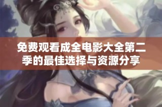 免费观看成全电影大全第二季的最佳选择与资源分享