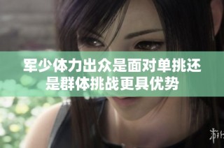 军少体力出众是面对单挑还是群体挑战更具优势
