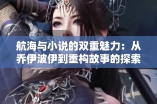 航海与小说的双重魅力：从乔伊波伊到重构故事的探索之旅