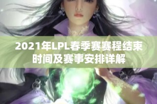 2021年LPL春季赛赛程结束时间及赛事安排详解