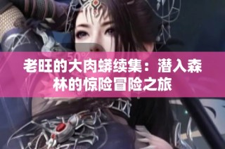 老旺的大肉蟒续集：潜入森林的惊险冒险之旅