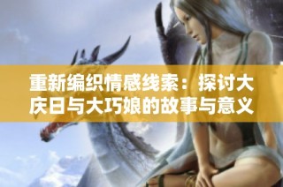 重新编织情感线索：探讨大庆日与大巧娘的故事与意义