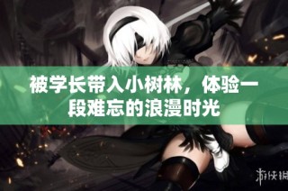 被学长带入小树林，体验一段难忘的浪漫时光