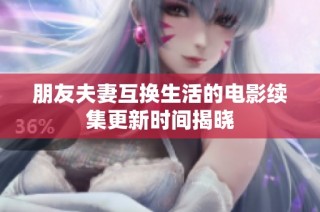 朋友夫妻互换生活的电影续集更新时间揭晓