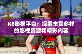 K8影视平台：探索丰富多样的影视资源和精彩内容
