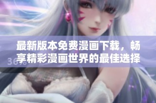 最新版本免费漫画下载，畅享精彩漫画世界的最佳选择